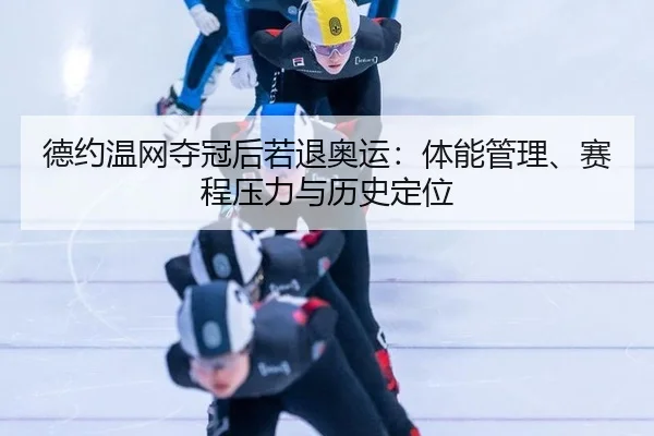 德约温网夺冠后若退奥运：体能管理、赛程压力与历史定位