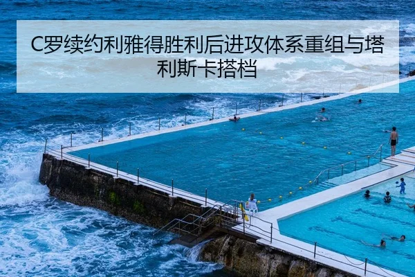 C罗续约利雅得胜利后进攻体系重组与塔利斯卡搭档