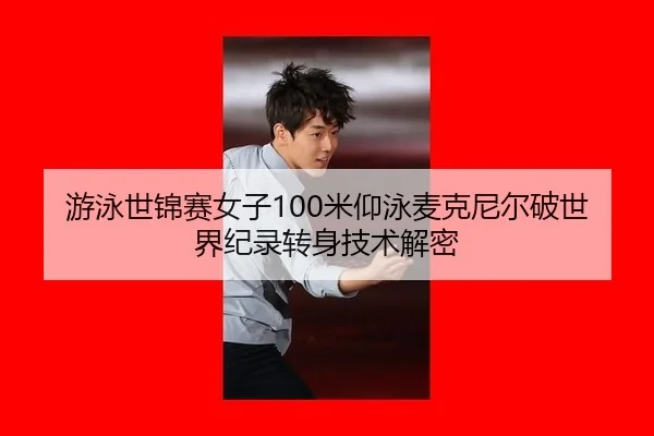 游泳世锦赛女子100米仰泳麦克尼尔破世界纪录转身技术解密